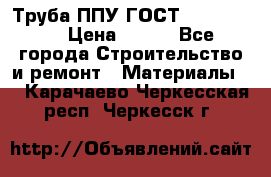 Труба ППУ ГОСТ 30732-2006 › Цена ­ 333 - Все города Строительство и ремонт » Материалы   . Карачаево-Черкесская респ.,Черкесск г.